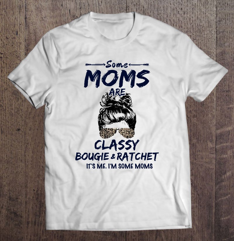 Tadostore Some Moms Are Classy Bougie & Ratchet It's Me I'm Some Moms Tee Shirt