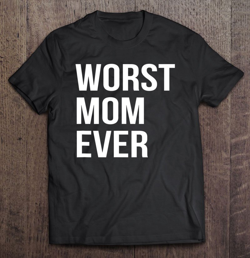 Tadostore Worst Mom Ever Funny Tee Shirt