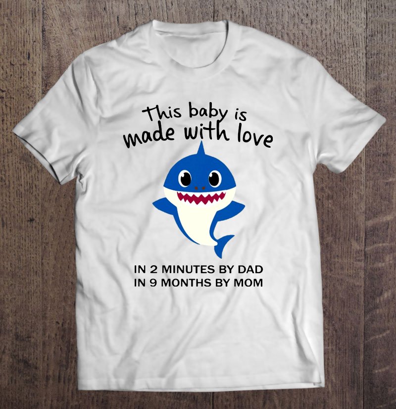 Tadostore This Baby Is Made With Love In 2 Minutes By Dad In 9 Months By Mom Baby Shark Version Tee