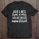 Tadostore Hair A Mess Home A Mess Kids Not Dressed Mama Stressed Mom Life Tee Shirt