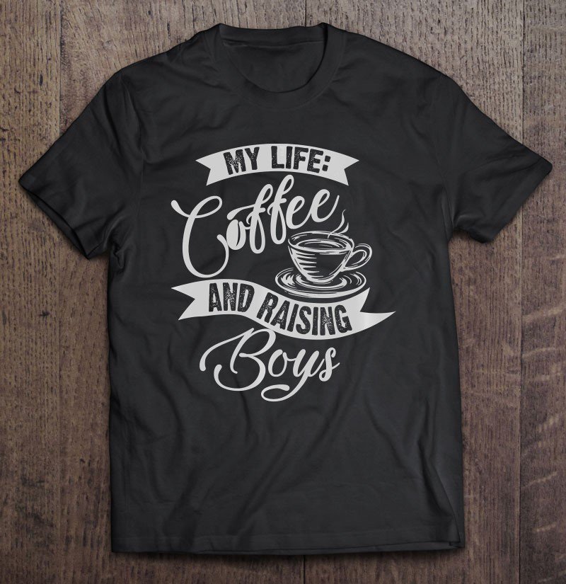 Tadostore Cute Unique My Life Coffee And Boys Mom Raising Gift Pullover Tee Shirt