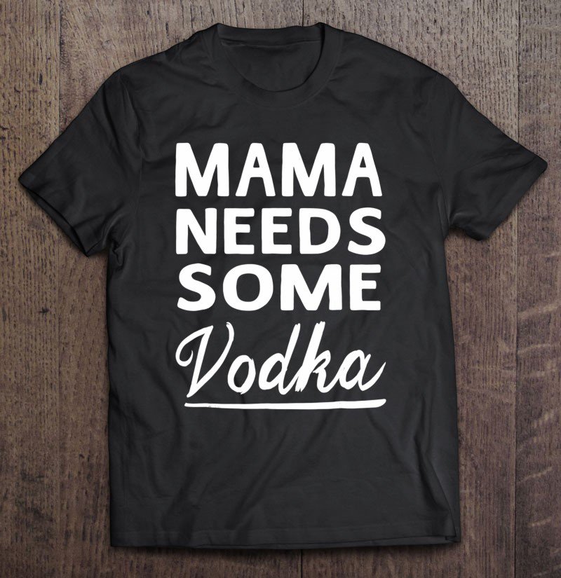 Tadostore Mama Needs Some Vodka Mothers Day Gift Ladies Women Tee Shirt