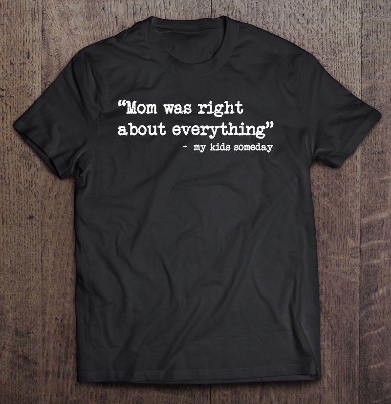 Tadostore Mom Was Right About Everything Quote From My Kids Someday Tee Shirt