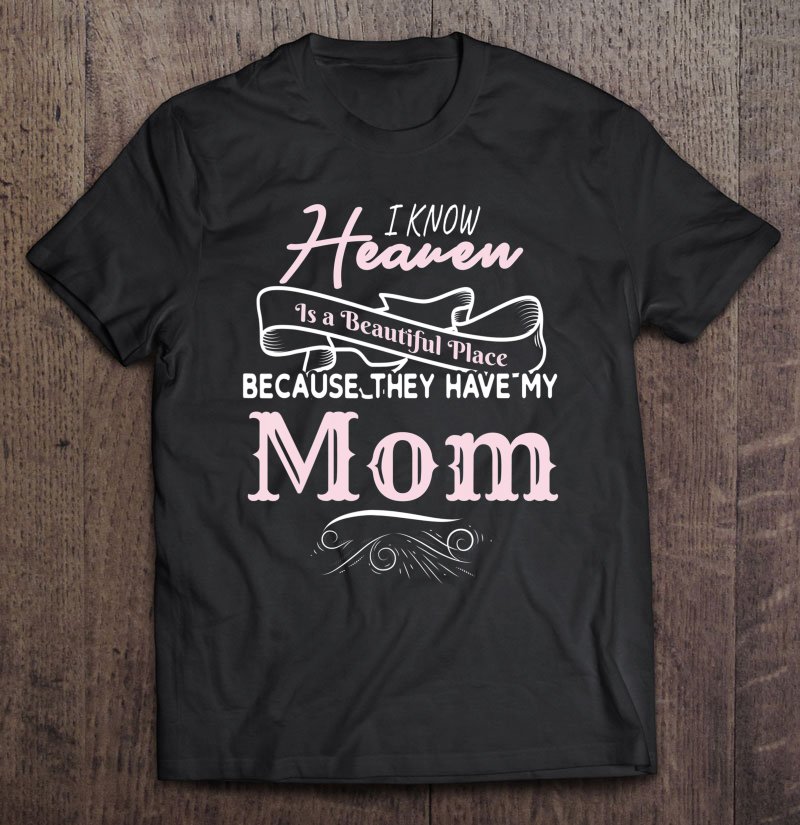 Tadostore I Know Heaven Is A Beautiful Place Because They Have My Mom Tee Shirt