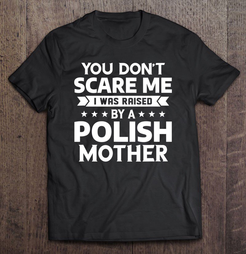 Tadostore You Don't Scare Me I Was Raised By A Polish Mother Tee Shirt