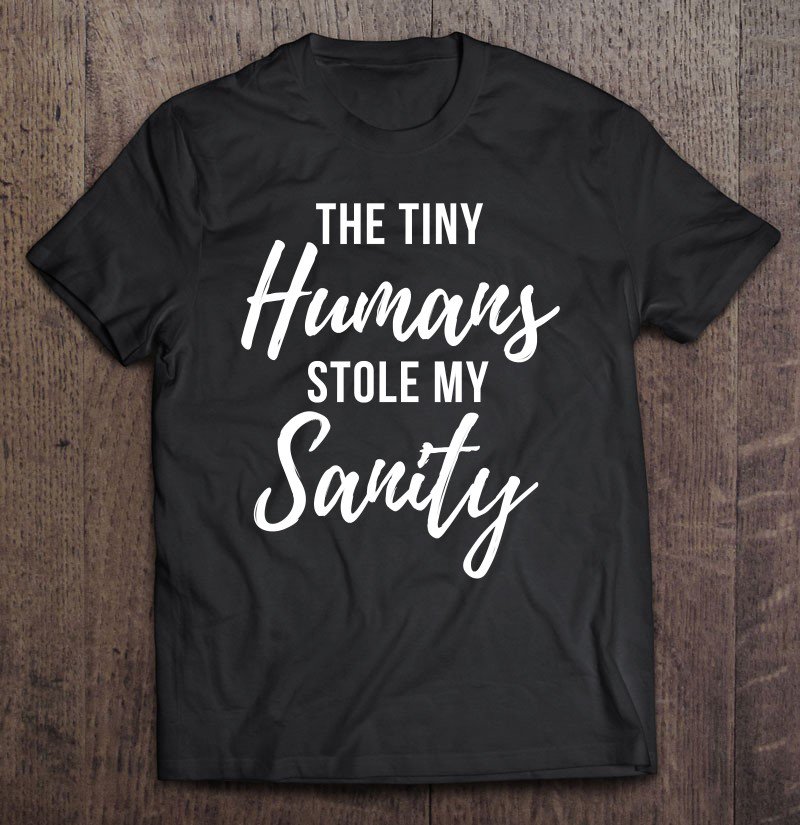 Tadostore Tiny Humans Stole My Sanity - Crazy Mom Funny Quote Tee Shirt