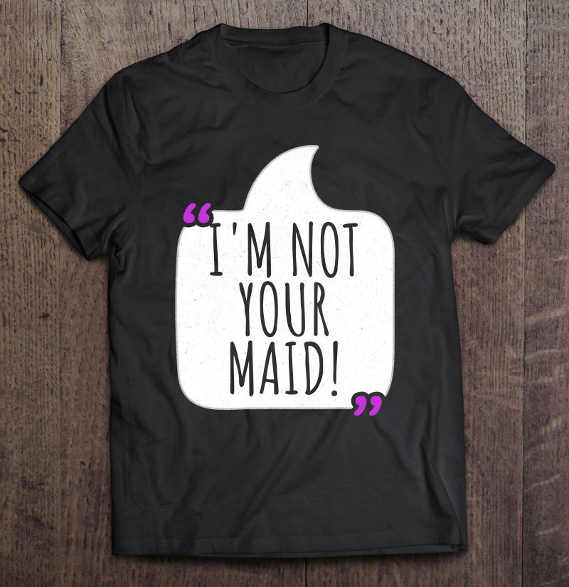 Tadostore Funny Mothers Day I'm Not Your Maid! Tee Shirt