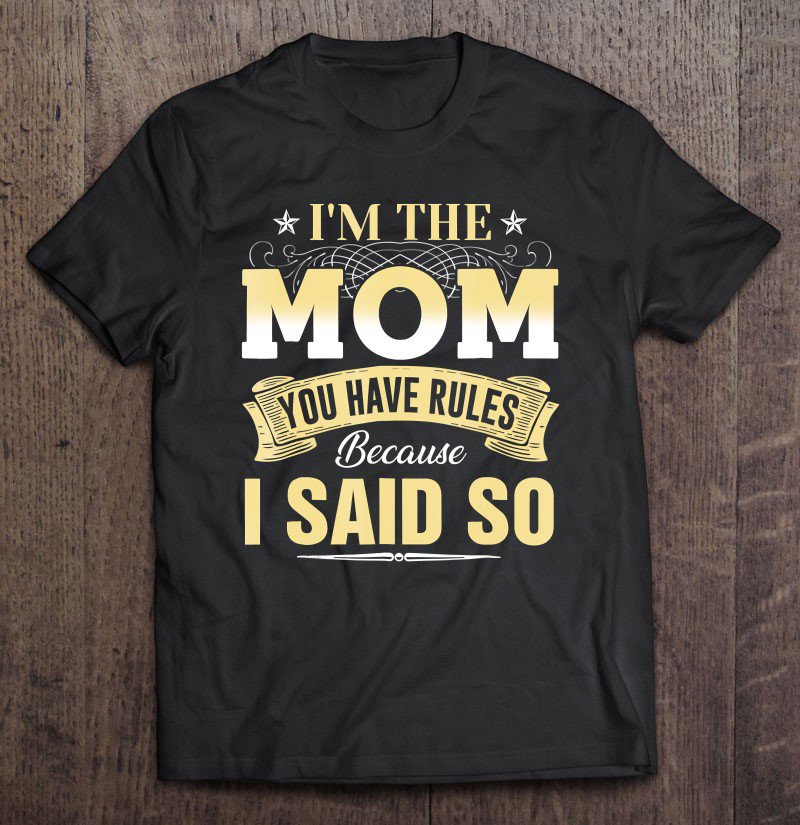 Tadostore Funny I'm The Mom You Have Rules Because I Said So Shirt Tee Shirt
