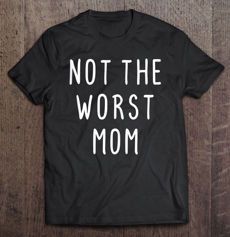 Tadostore Funny Gift For Mom Not The Worst Mom Sarcastic Women's Tee Shirt