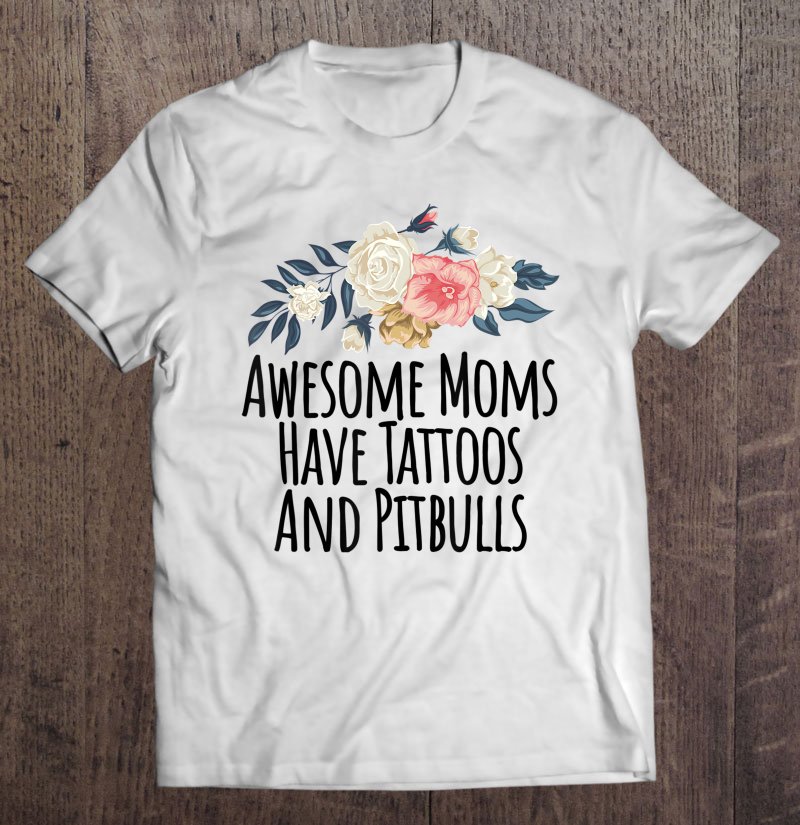 Tadostore Awesome Moms Have Tattoos And Pitbulls Funny Flowers Gift Tee Shirt