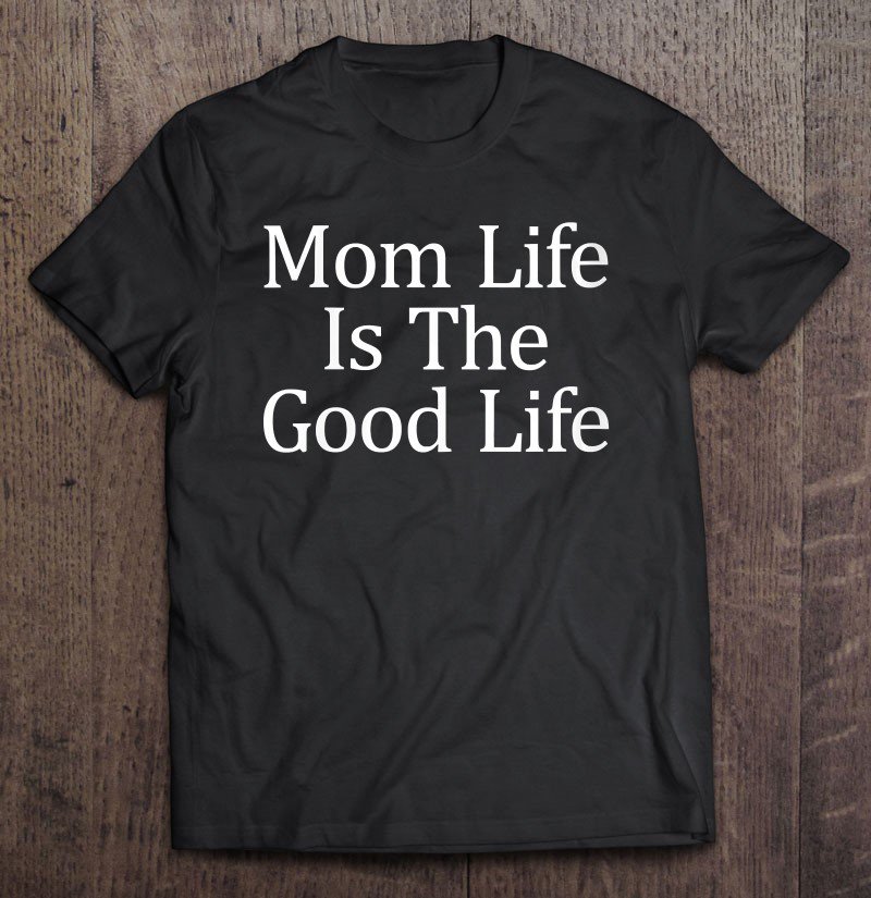 Tadostore Mom Life Is The Good Life Tee Shirt