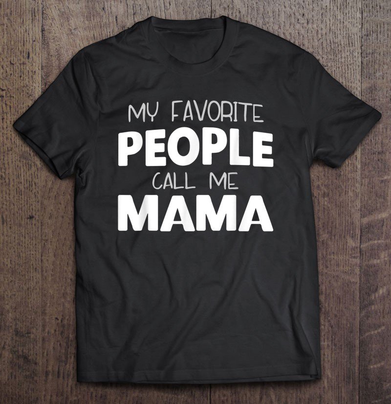 Tadostore My Favorite People Call Me Mama Gift Mother's Day Tee Shirt