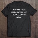 Tadostore Who Are These Kids Are Why Are They Calling Me Mom Tee Shirt