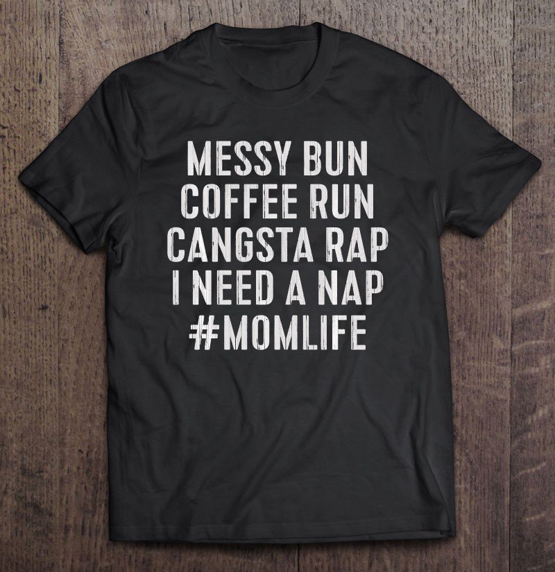 Tadostore Momlife Messy Bun Coffee Run, Gangsta Rap, I Need A Nap Tee Shirt