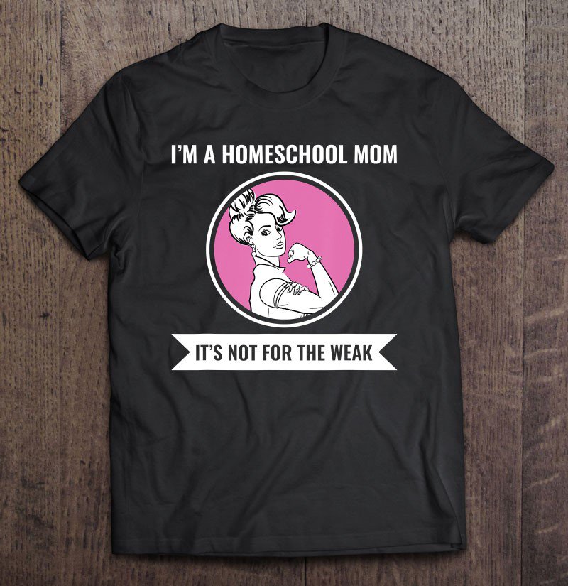 Tadostore I'm A Homeschool Mom It's Not For The Weak Crunchy Mom Desig Tee Shirt