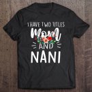 Tadostore I Have Two Titles Mom And Nani I Rock Them Both Floral Tee Shirt