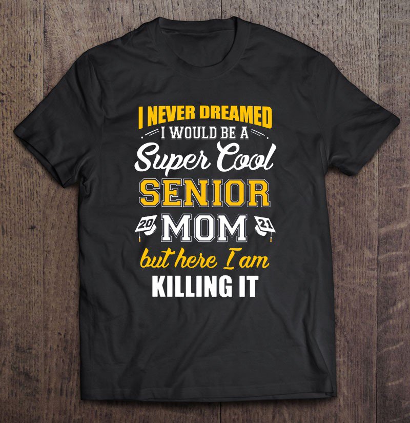 Tadostore I Never Dreamed I Would Be A Super Cool Senior 2021 Mom But Here I Am Killing It Tee Shirt