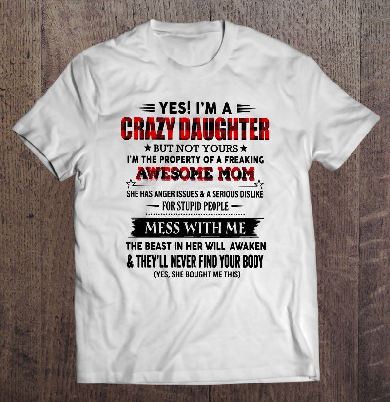 Tadostore Yes I'm A Crazy Daughter But Not Yours I'm The Property Of A Freaking Awesome Mom Tee Shir