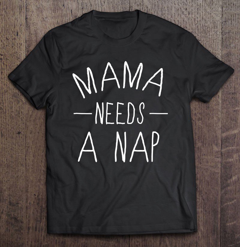 Tadostore Mama Needs A Nap Funny Mothers Day Gift Tshirt Tee Shirt