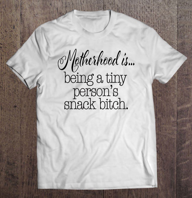 Tadostore Motherhood Is Tiny Person's Snack Bitch Funny Tee Shirt