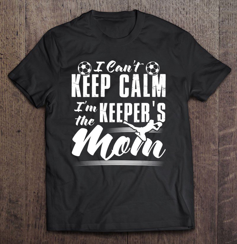 Tadostore I Can't Keep Calm I'm The Keeper's Mom Shirt Soccer Mother Tee Shirt