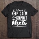 Tadostore I Can't Keep Calm I'm The Keeper's Mom Shirt Soccer Mother Tee Shirt