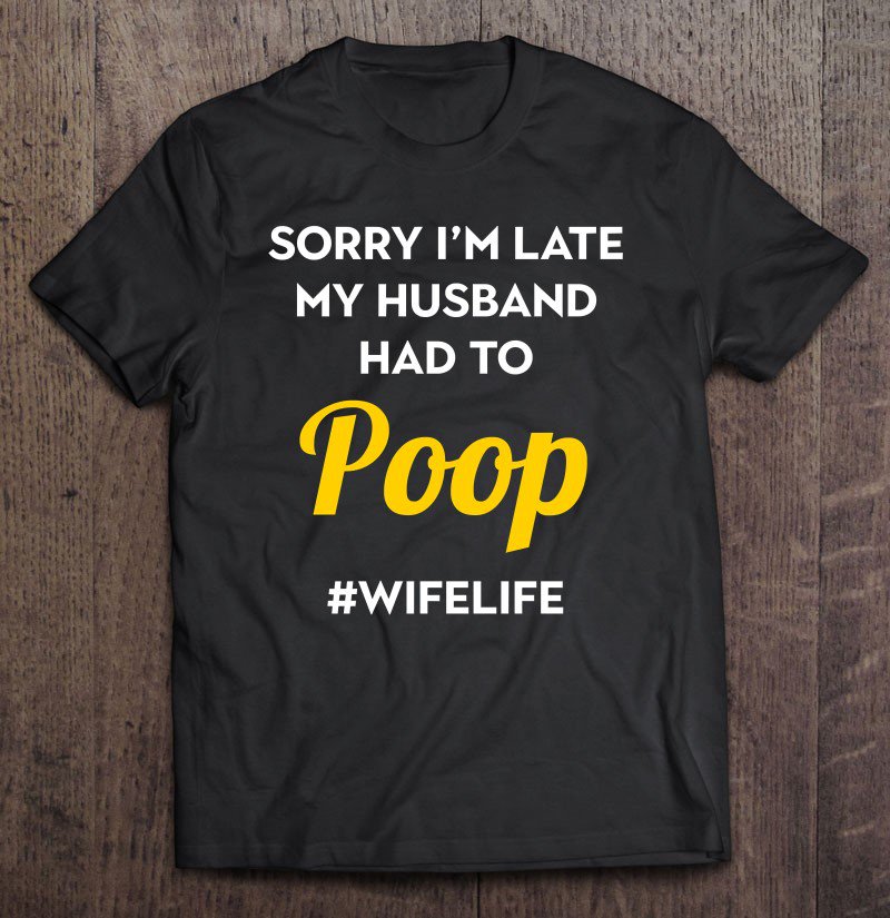 Tadostore Gifts For Wives Sorry I'm Late My Husband Had To Poop Pullover Tee Shirt