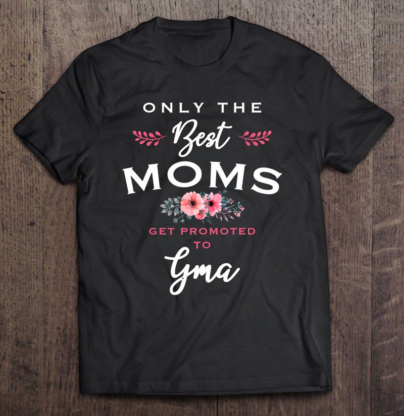 Tadostore Gma Gift Only The Best Moms Get Promoted To Flower Pullover Tee Shirt