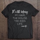 Tadostore It's All Messy My Hair The House The Kids Life Mom Life Tee Tee Shirt