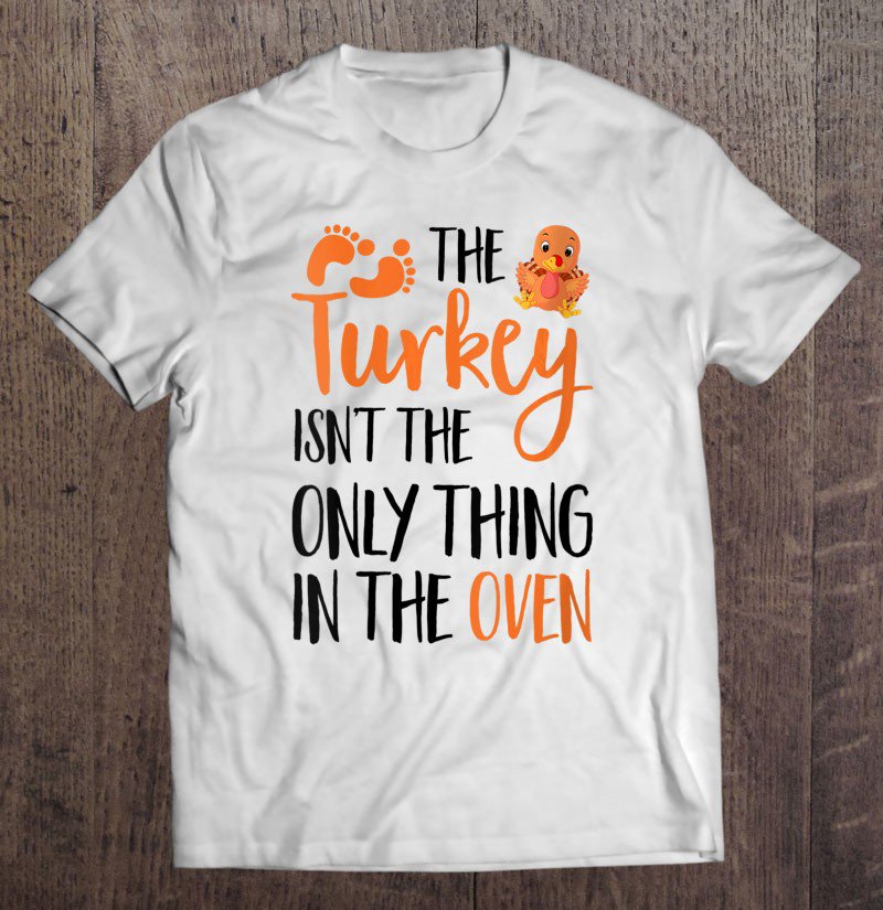 Tadostore The Turkey Isn't The Only Thing In The Oven Thanksgiving Tee Shirt