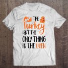 Tadostore The Turkey Isn't The Only Thing In The Oven Thanksgiving Tee Shirt