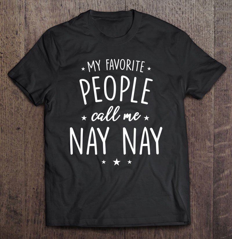 Tadostore Nay Nay Shirt Gift My Favorite People Call Me Nay Nay Tee Shirt