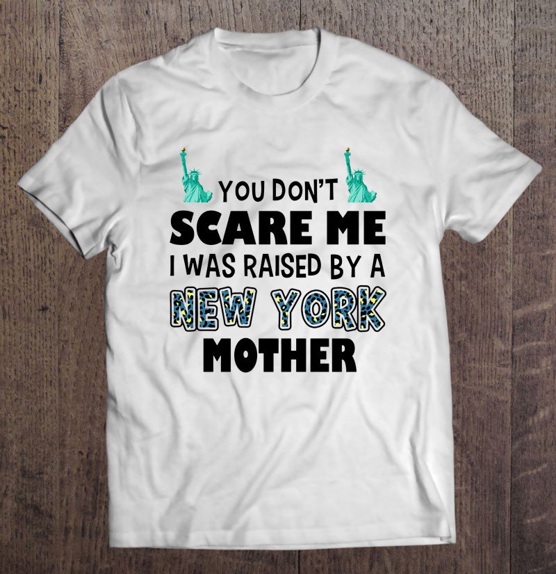 Tadostore You Don't Scare Me I Was Raised By A New York Mother Tee Shirt