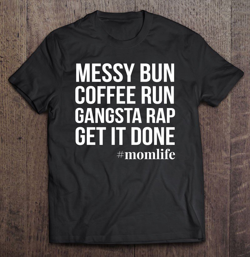 Tadostore Messy Bun Coffee Run Gangsta Rap Get It Done Momlife Tee Shirt
