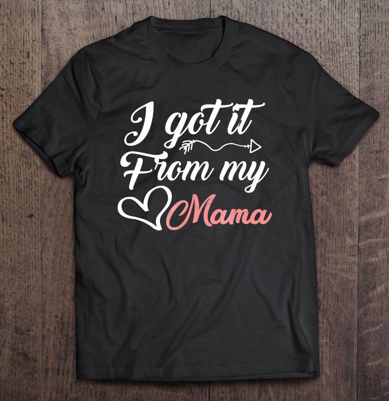 Tadostore I Got It From My Mama Daughter Mom Gift Tee Shirt