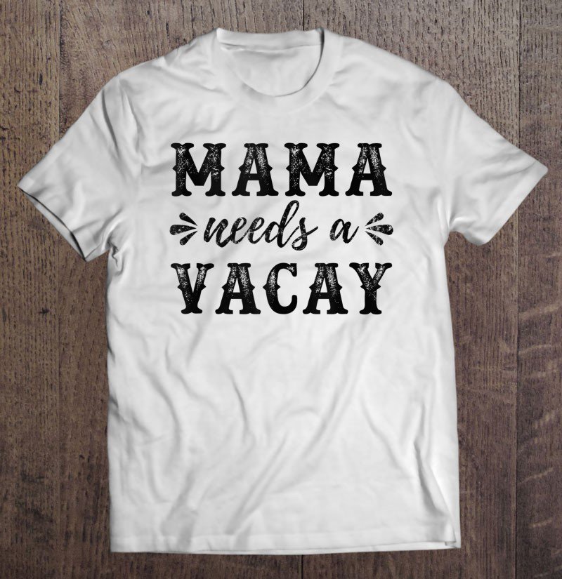 Tadostore Mama Needs A Vacay Funny Cute Vacation Gift Idea For Mom Tee Shirt