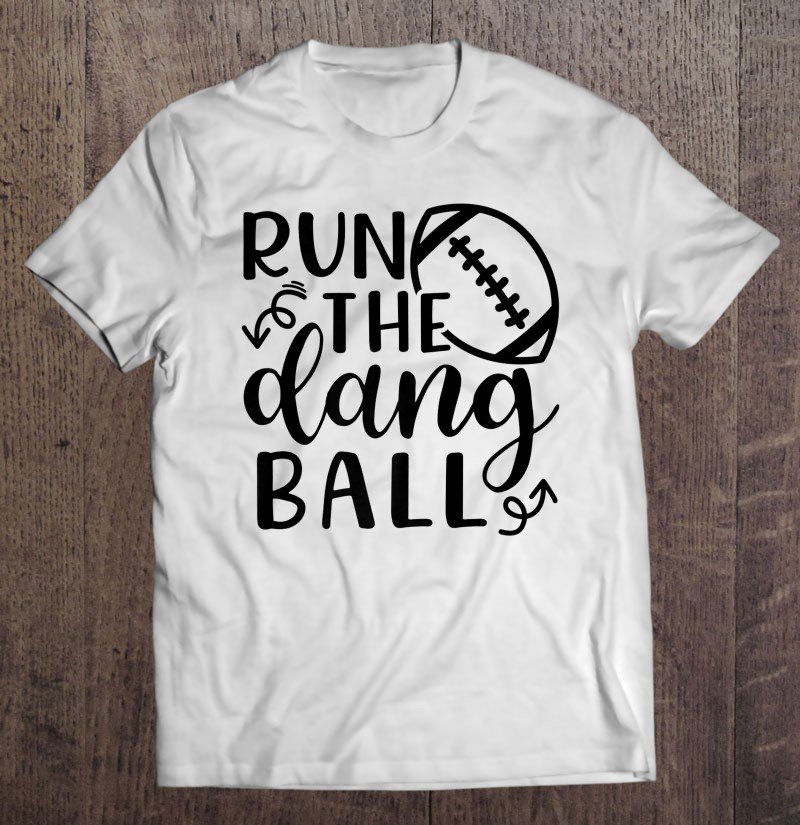 Tadostore Run The Dang Ball Football Cheer Mom Funny Premium Tee Shirt