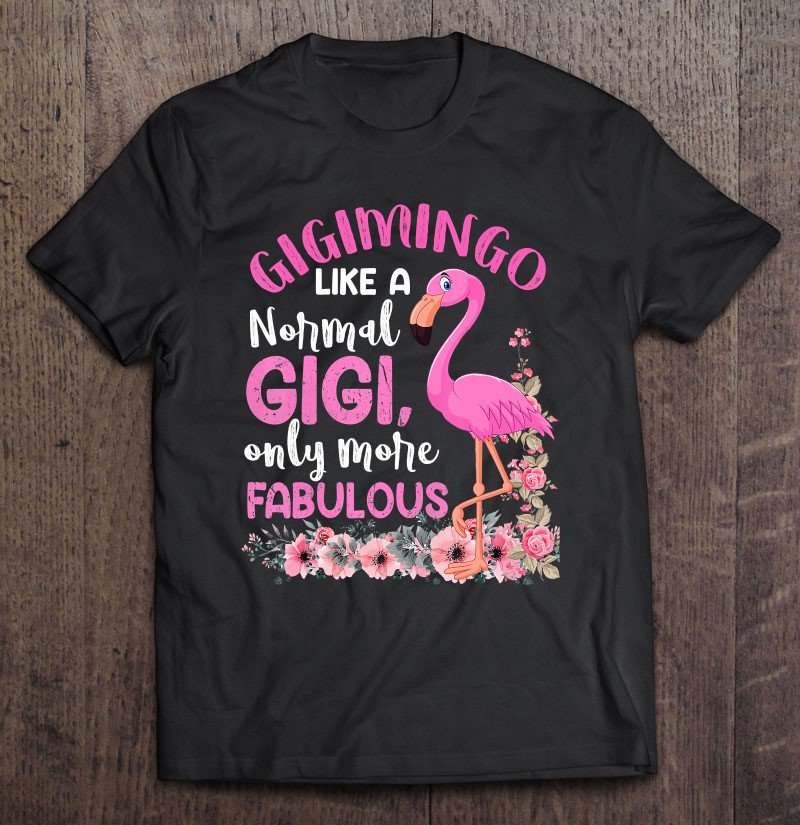 Tadostore Gigimingo Like A Normal Gigi Flamingo Mothers Day Tee Shirt