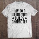 Tadostore Funny Mom Shirts Having A Weird Mom Builds Character Pullover Tee Shirt