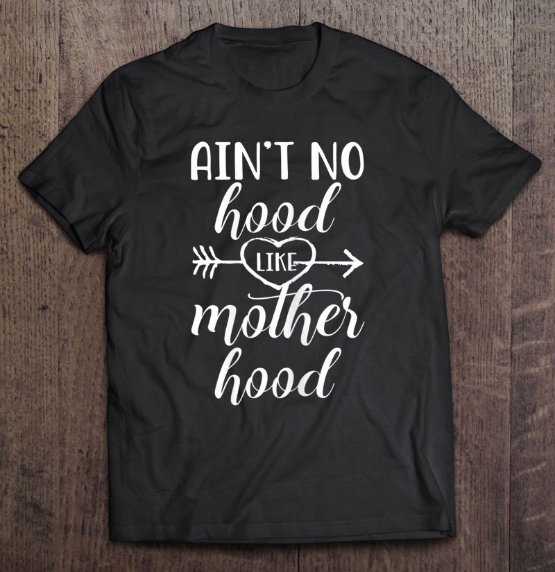 Tadostore No Hood Like Mother Hood Motherhood Mothers Day Mom Tee Shirt