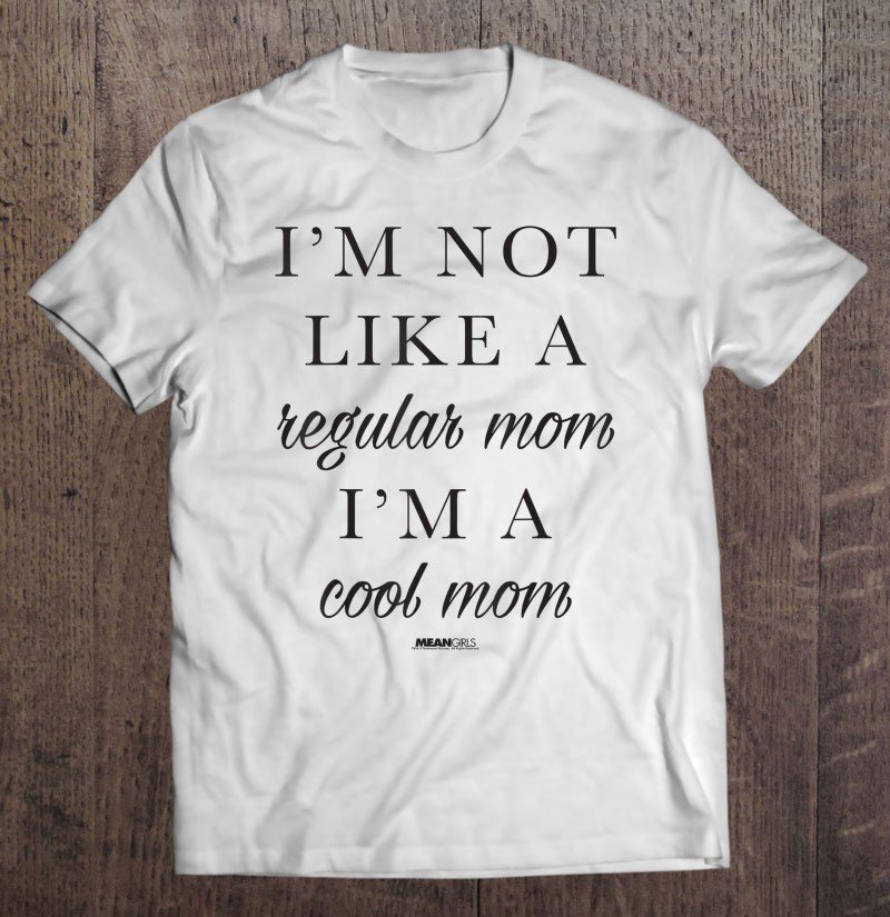 Tadostore Mean Girls Script Im Not Like A Regular Mom Im A Cool Mom Tee Shirt