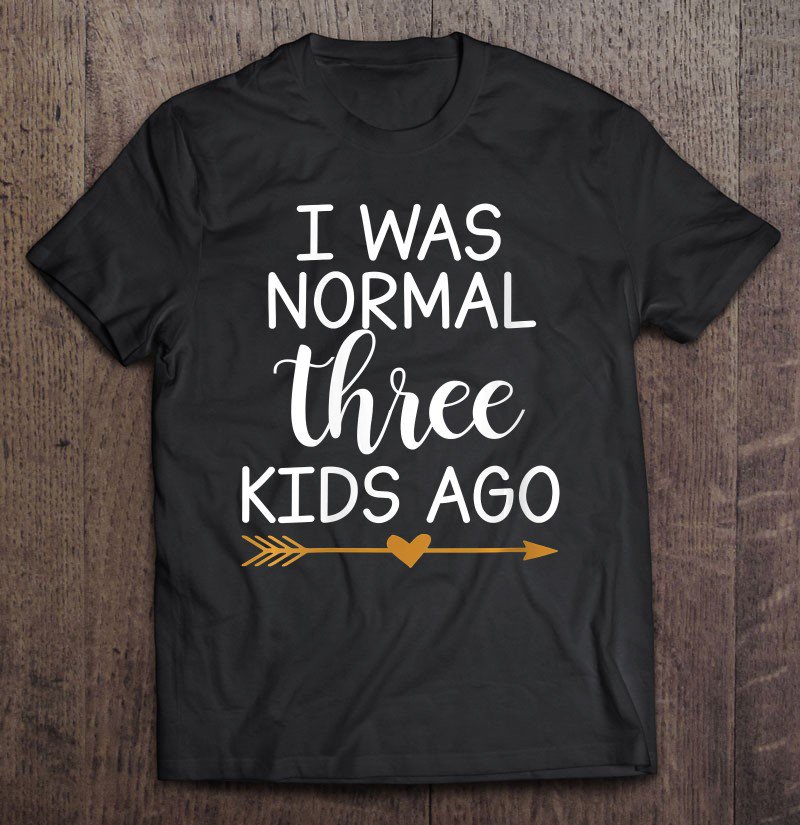Tadostore Womens I Was Normal Three Kids Ago Tee Shirt