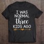 Tadostore Womens I Was Normal Three Kids Ago Tee Shirt