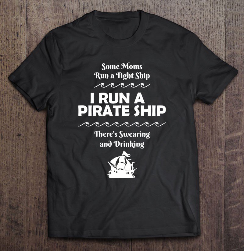 Tadostore I Run A Pirate Ship Drinking Swearing Funny Mom Mother Tee Shirt