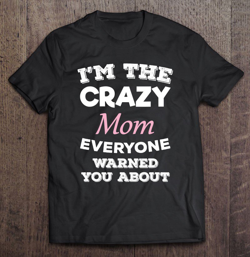 Tadostore I'm The Crazy Mom Everyone Warned You About Mother Tee Shirt