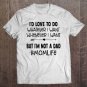 Tadostore I'd Love To Do Whatever I Want Whenever I Want But I'm Not A Dad #Momlife Tee Shirt