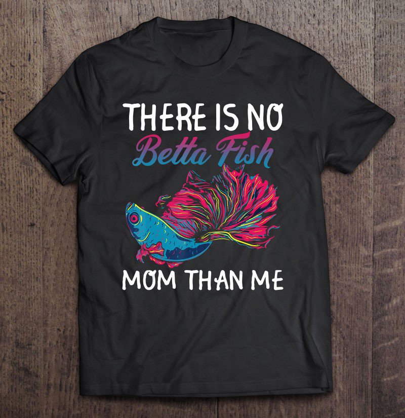 Tadostore There Is No Betta Fish Mom Than Me Shirt Funny Mother Gift Tee Shirt