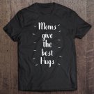 Tadostore Moms Give The Best Hugs - Mothers Day Perfect Tee Shirt