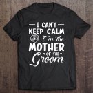 Tadostore I Cant Keep Calm Im Mother Of The Groom Groom Mother Shirt Tee Shirt