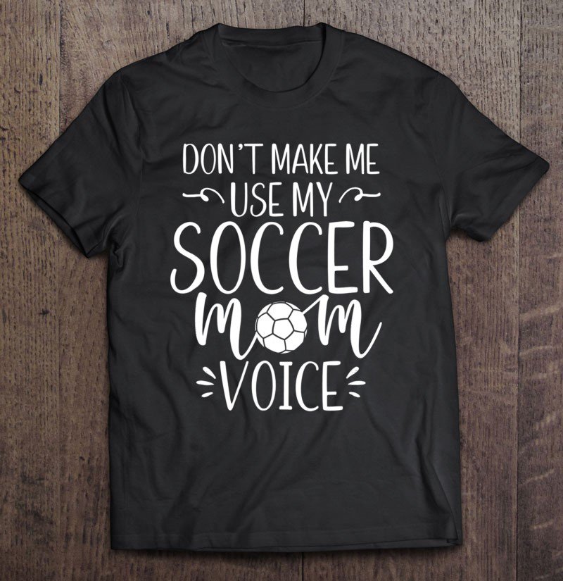 Tadostore Don't Make Me Use My Soccer Mom Voice Tee Shirt